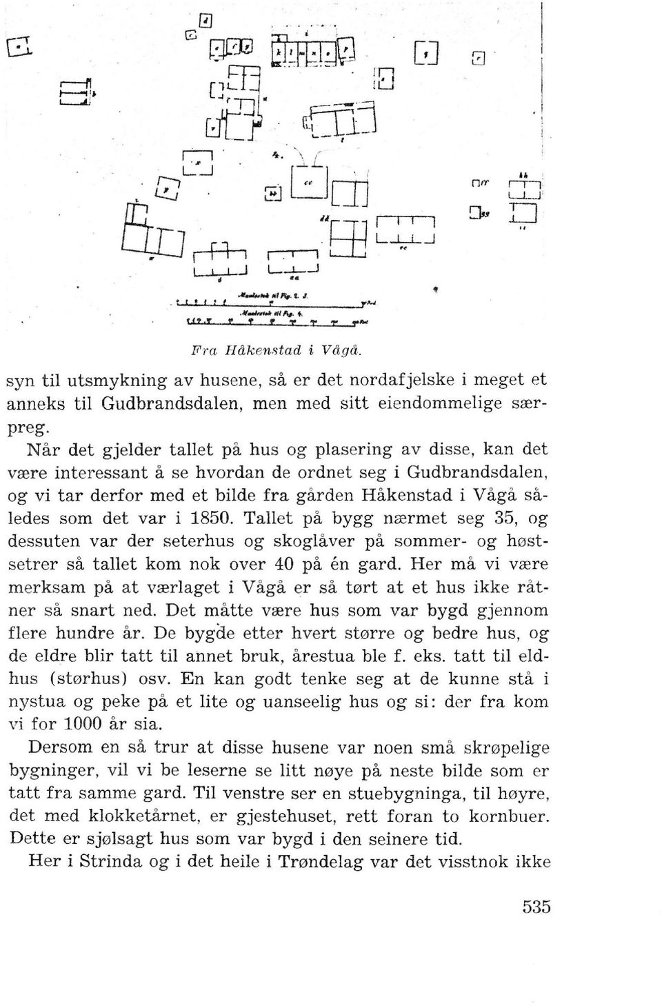 Nar det gjelder tallet pa hus og plasering av disse, kan det vrere interessant a se hvordan de ordnet seg i Gudbrandsdalen, og vi tar derfor med et bilde fra garden Hakenstad i Vaga saledes som det