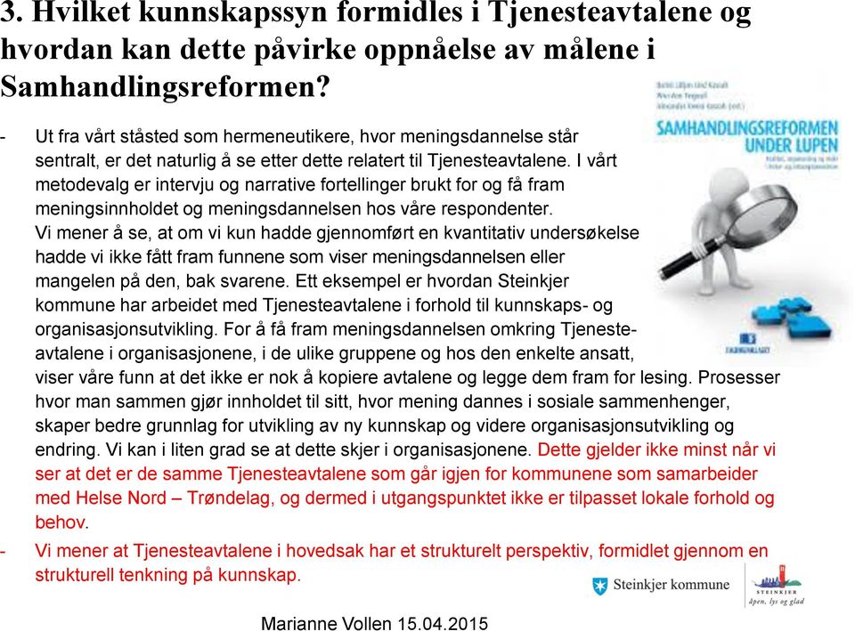 I vårt metodevalg er intervju og narrative fortellinger brukt for og få fram meningsinnholdet og meningsdannelsen hos våre respondenter.