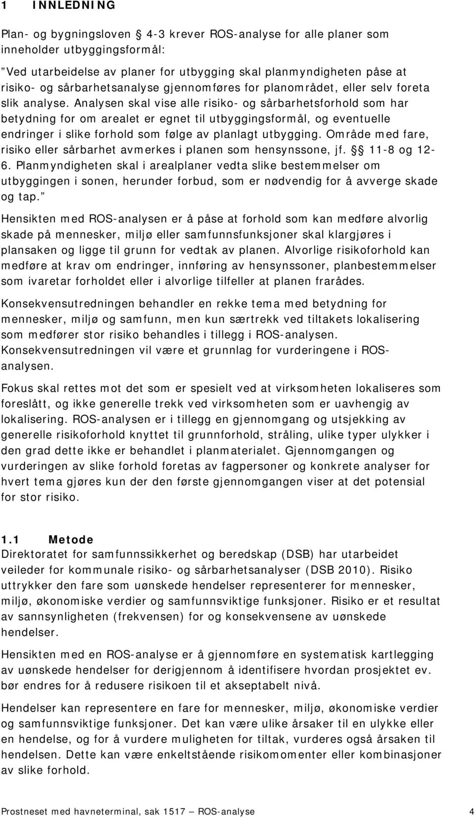 Analysen skal vise alle risiko- og sårbarhetsforhold som har betydning for om arealet er egnet til utbyggingsformål, og eventuelle endringer i slike forhold som følge av planlagt utbygging.