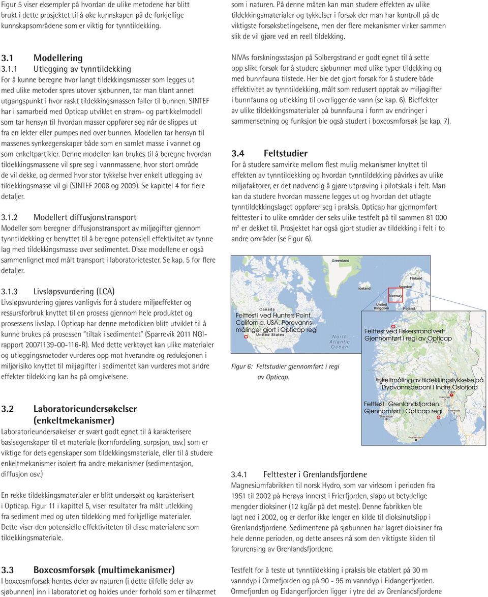 1 Utlegging av tynntildekking For å kunne beregne hvor langt tildekkingsmasser som legges ut med ulike metoder spres utover sjøbunnen, tar man blant annet utgangspunkt i hvor raskt tildekkingsmassen