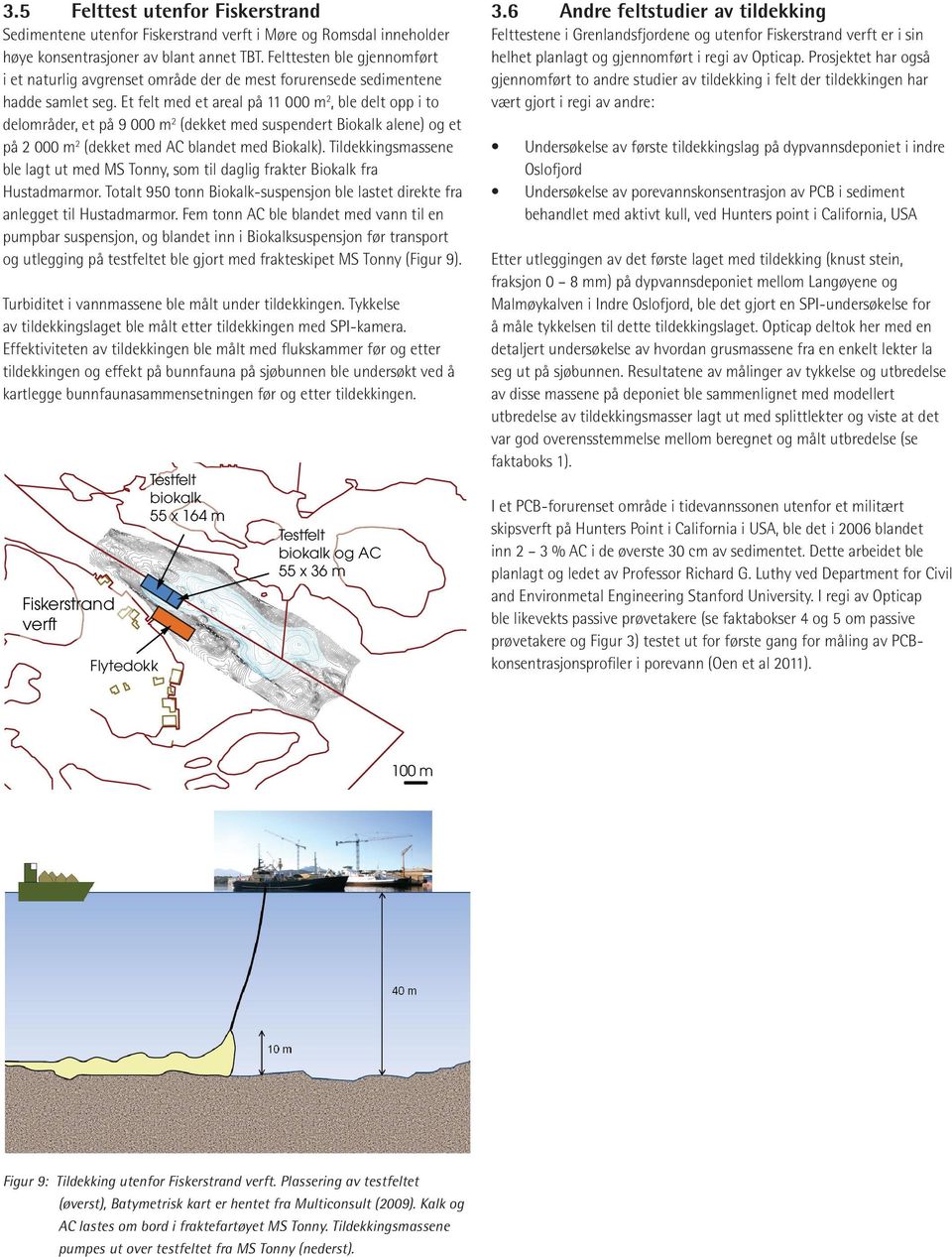 Et felt med et areal på 11 000 m2, ble delt opp i to delområder, et på 9 000 m2 (dekket med suspendert Biokalk alene) og et på 2 000 m2 (dekket med AC blandet med Biokalk).