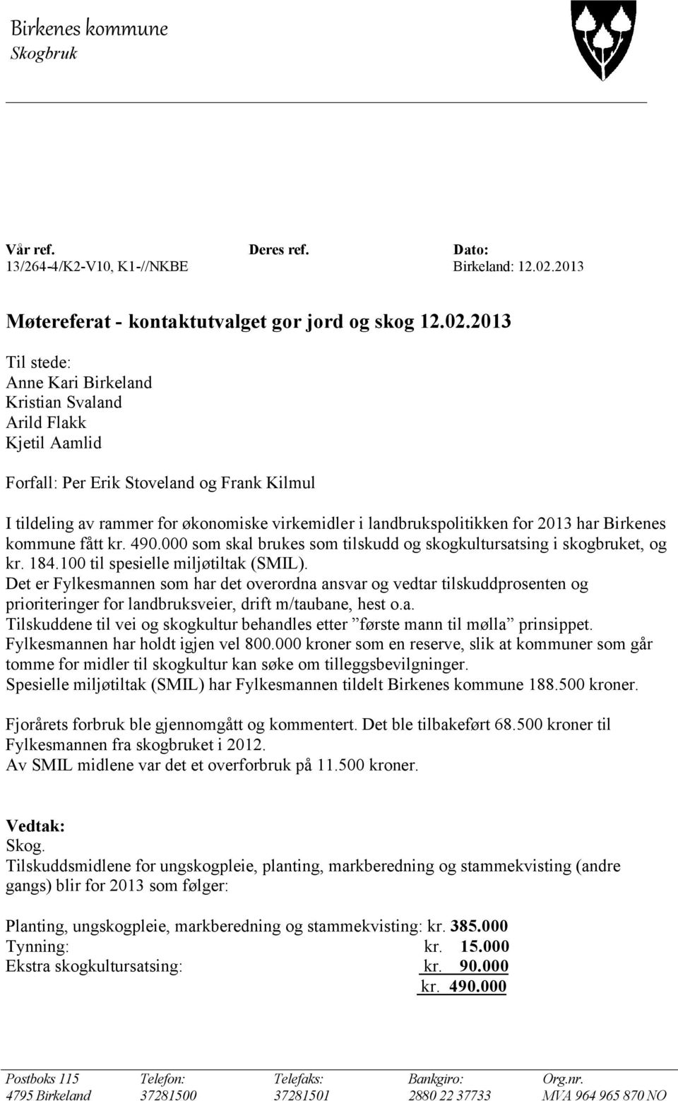 2013 Til stede: Anne Kari Birkeland Kristian Svaland Arild Flakk Kjetil Aamlid Forfall: Per Erik Stoveland og Frank Kilmul I tildeling av rammer for økonomiske virkemidler i landbrukspolitikken for