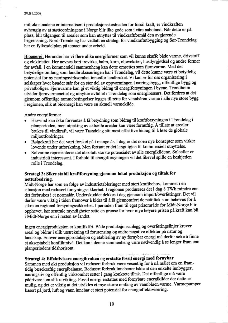 Nord-Trøndelag har vedtatt en strategi for vindkraftutbygging og Sør-Trøndelag har en fylkesdelplan på temaet under arbeid.