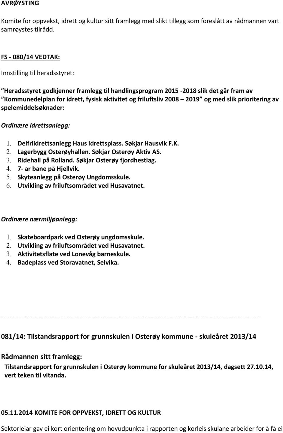 2019 og med slik prioritering av spelemiddelsøknader: Ordinære idrettsanlegg: 1. Delfriidrettsanlegg Haus idrettsplass. Søkjar Hausvik F.K. 2. Lagerbygg Osterøyhallen. Søkjar Osterøy Aktiv AS. 3.