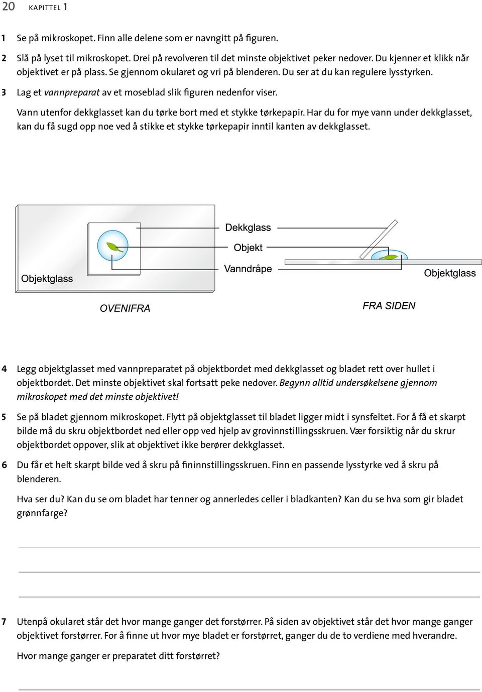 Vann utenfor dekkglasset kan du tørke bort med et stykke tørkepapir. Har du for mye vann under dekkglasset, kan du få sugd opp noe ved å stikke et stykke tørkepapir inntil kanten av dekkglasset.