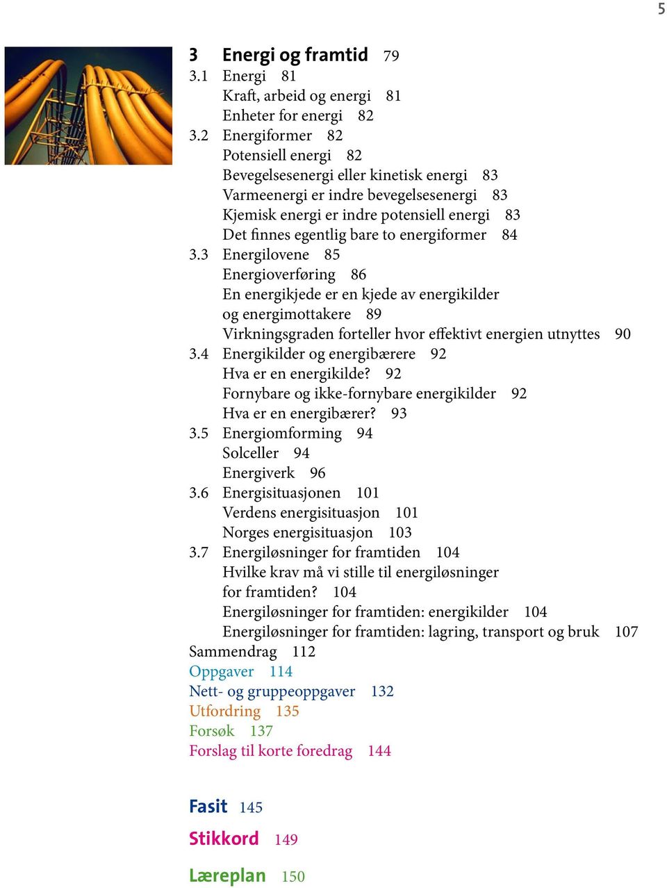 energiformer 84 3.3 Energilovene 85 Energioverføring 86 En energikjede er en kjede av energikilder og energimottakere 89 Virkningsgraden forteller hvor effektivt energien utnyttes 90 3.