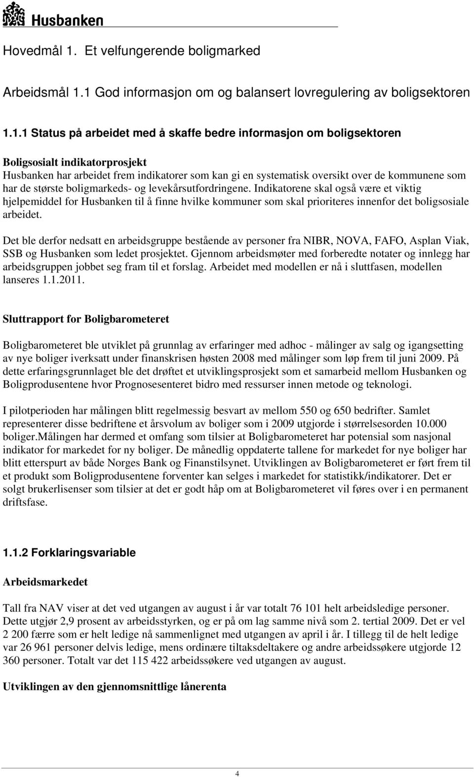 1 God informasjon om og balansert lovregulering av boligsektoren 1.1.1 Status på arbeidet med å skaffe bedre informasjon om boligsektoren Boligsosialt indikatorprosjekt Husbanken har arbeidet frem