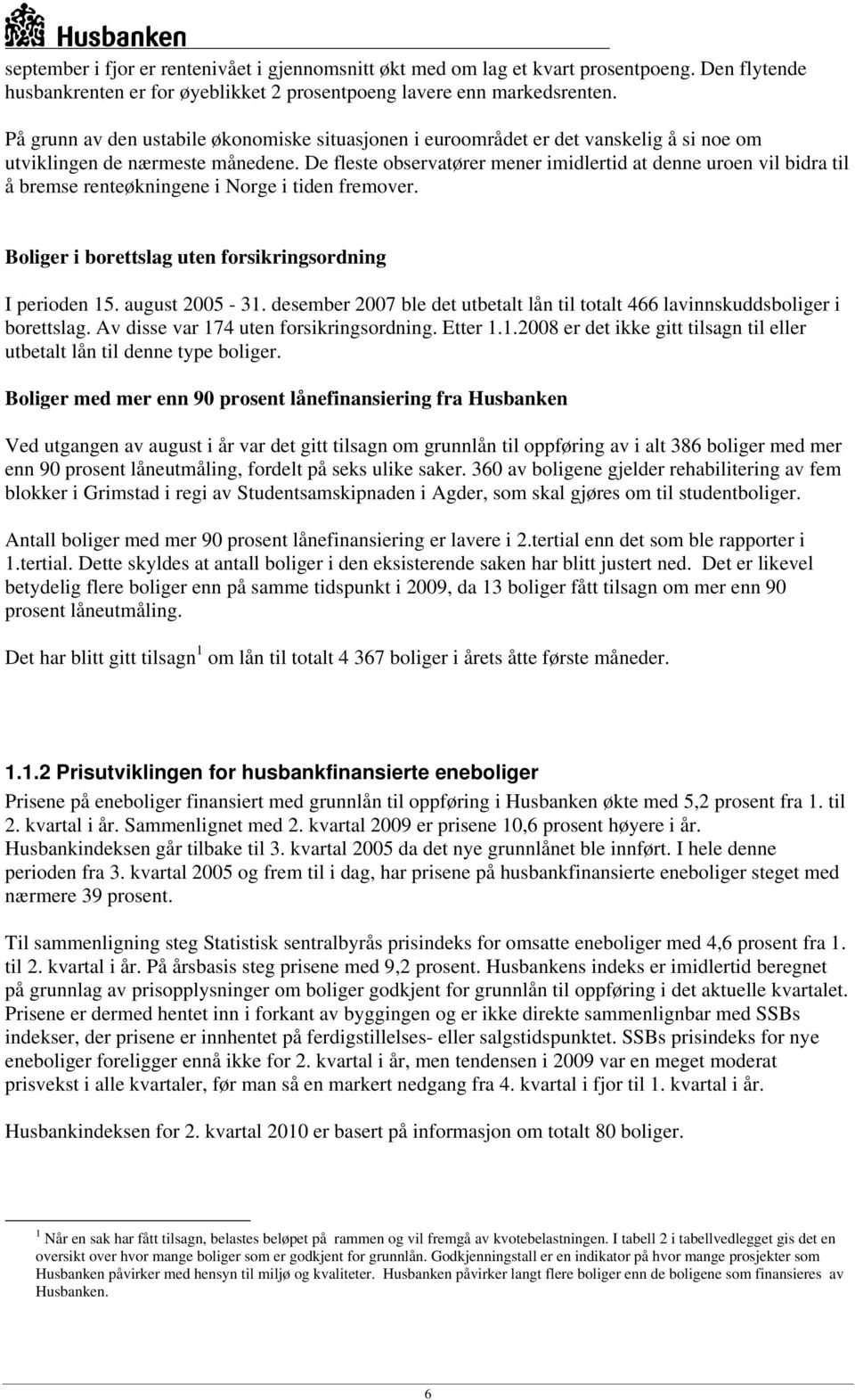 De fleste observatører mener imidlertid at denne uroen vil bidra til å bremse renteøkningene i Norge i tiden fremover. Boliger i borettslag uten forsikringsordning I perioden 15. august 2005-31.