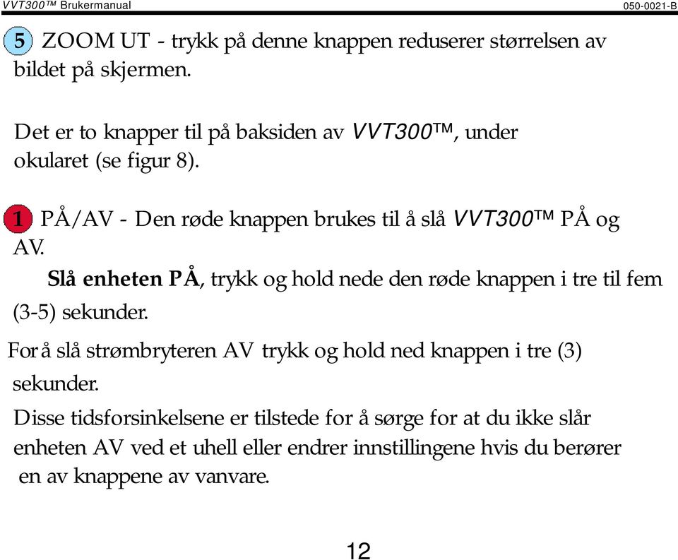 Slå enheten PÅ, trykk og hold nede den røde knappen i tre til fem (3-5) sekunder.