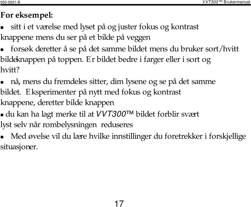 ! nå, mens du fremdeles sitter, dim lysene og se på det samme bildet. Eksperimenter på nytt med fokus og kontrast knappene, deretter bilde knappen!