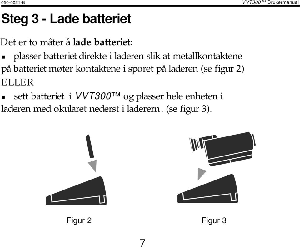 plasser batteriet direkte i laderen slik at metallkontaktene på batteriet møter