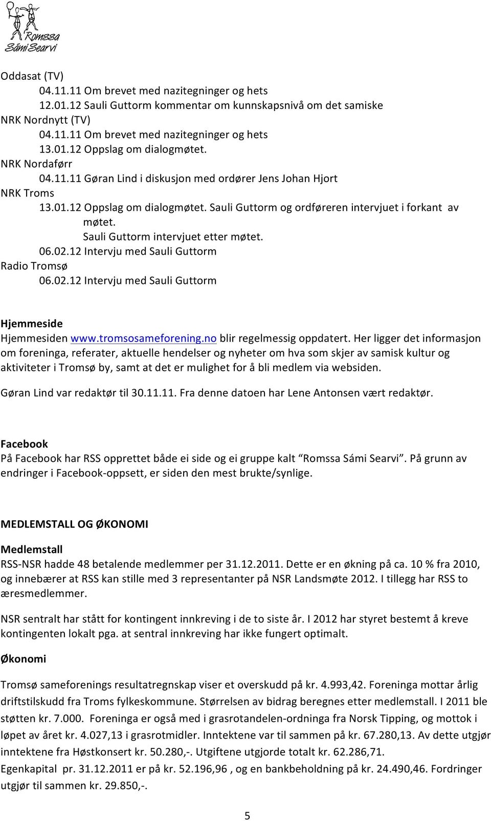 Sauli Guttorm intervjuet etter møtet. 06.02.12 Intervju med Sauli Guttorm Radio Tromsø 06.02.12 Intervju med Sauli Guttorm Hjemmeside Hjemmesiden www.tromsosameforening.no blir regelmessig oppdatert.