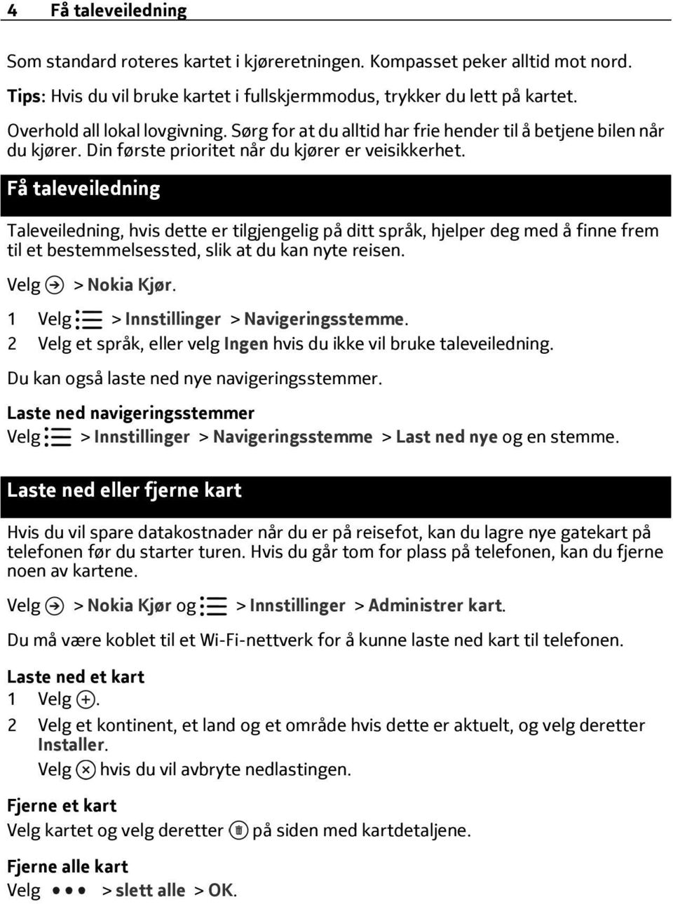 Få taleveiledning Taleveiledning, hvis dette er tilgjengelig på ditt språk, hjelper deg med å finne frem til et bestemmelsessted, slik at du kan nyte reisen. 1 > Innstillinger > Navigeringsstemme.