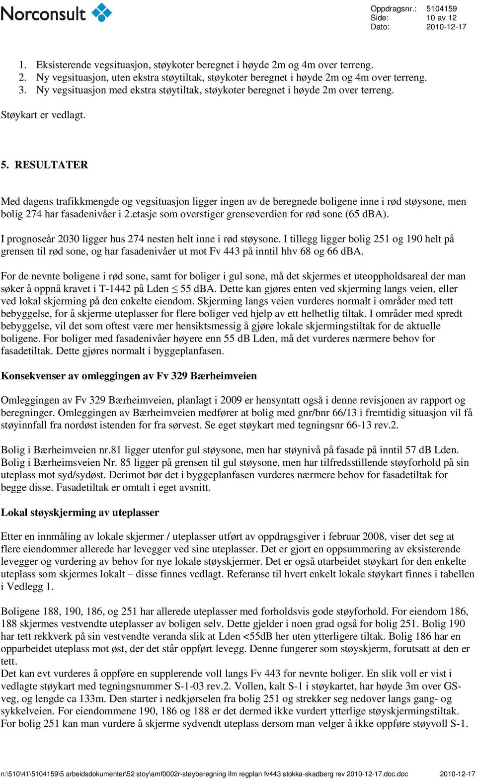 RESULTATER Med dagens trafikkmengde og vegsituasjon ligger ingen av de beregnede boligene inne i rød støysone, men bolig 274 har fasadenivåer i 2.