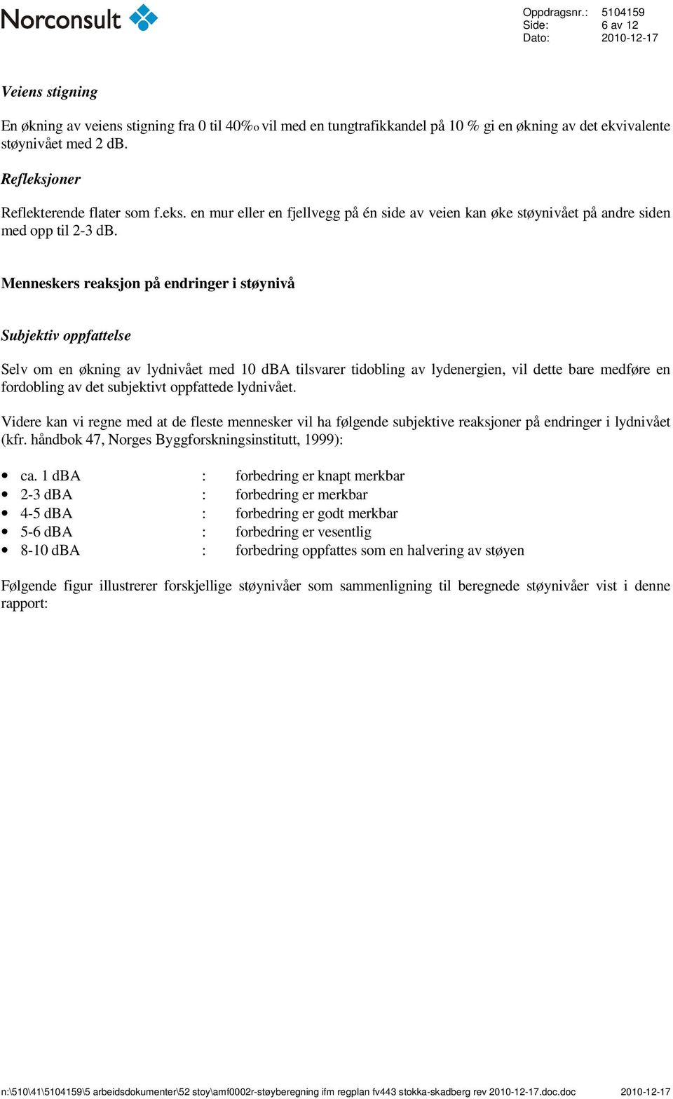 Menneskers reaksjon på endringer i støynivå Subjektiv oppfattelse Selv om en økning av lydnivået med 10 dba tilsvarer tidobling av lydenergien, vil dette bare medføre en fordobling av det subjektivt