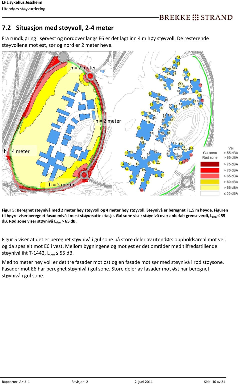 Figuren til høyre viser beregnet fasadenivå i mest støyutsatte etasje. Gul sone viser støynivå over anbefalt grenseverdi, L den 55 db. Rød sone viser støynivå L den > 65 db.