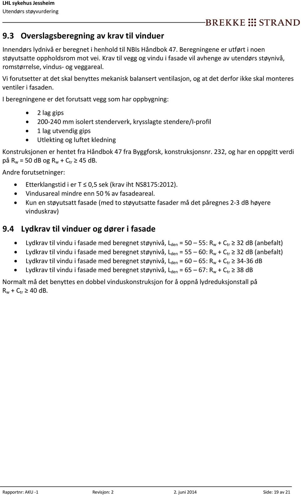 Vi forutsetter at det skal benyttes mekanisk balansert ventilasjon, og at det derfor ikke skal monteres ventiler i fasaden.