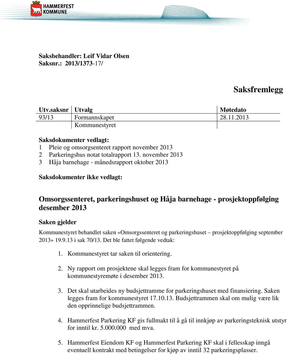 november 2013 3 Håja barnehage - månedsrapport oktober 2013 Saksdokumenter ikke vedlagt: Omsorgssenteret, parkeringshuset og Håja barnehage - prosjektoppfølging desember 2013 Saken gjelder