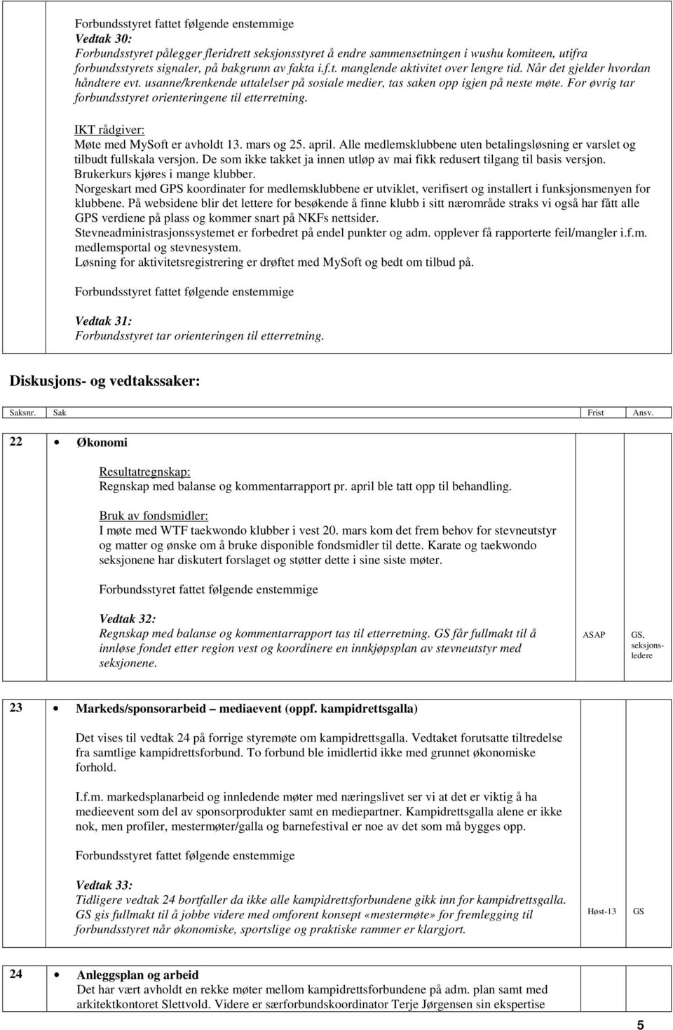 IKT rådgiver: Møte med MySoft er avholdt 13. mars og 25. april. Alle medlemsklubbene uten betalingsløsning er varslet og tilbudt fullskala versjon.