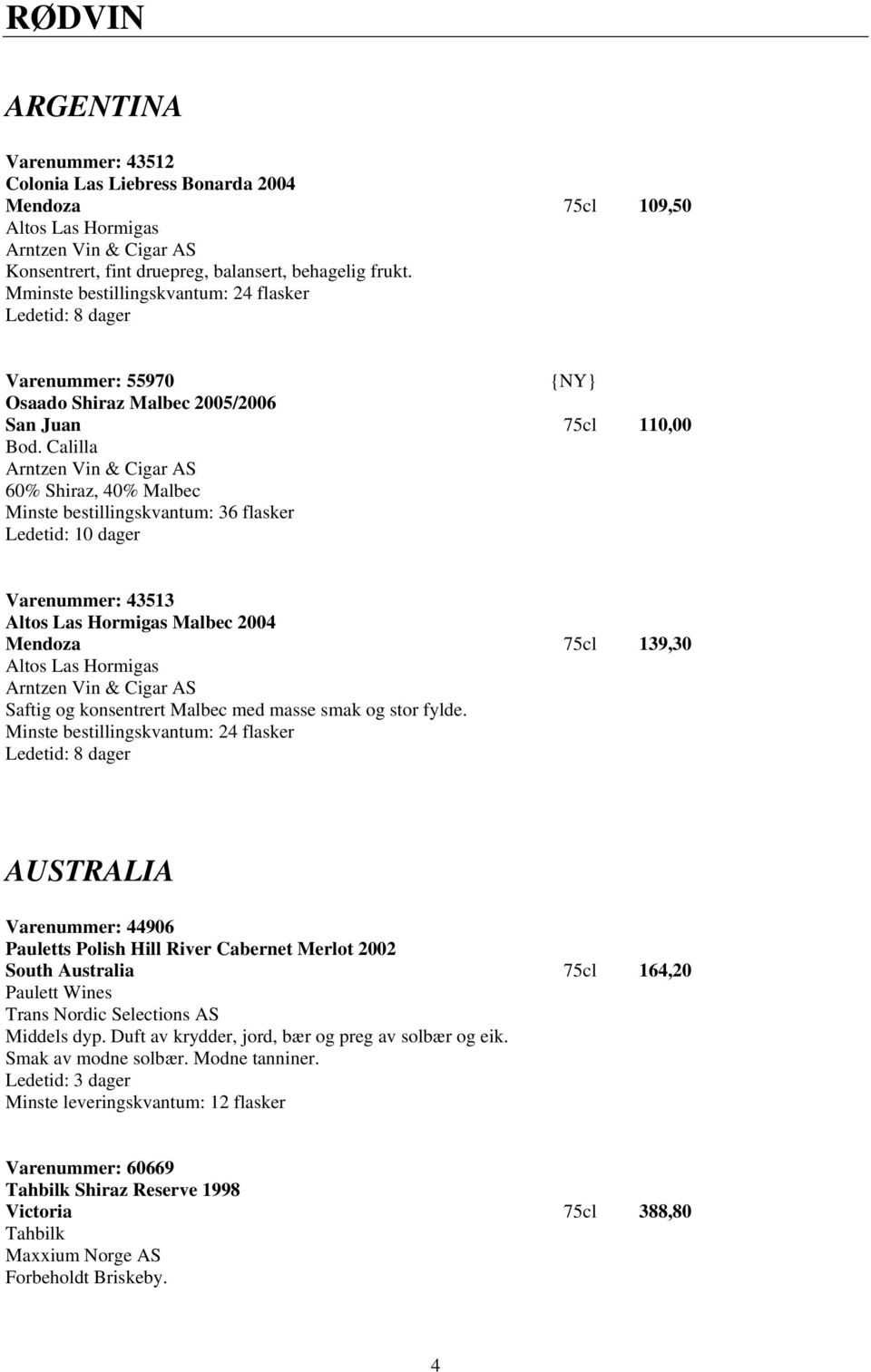 Calilla Arntzen Vin & Cigar AS 60% Shiraz, 40% Malbec Minste bestillingskvantum: 36 flasker Ledetid: 10 dager Varenummer: 43513 Altos Las Hormigas Malbec 2004 Mendoza 75cl 139,30 Altos Las Hormigas