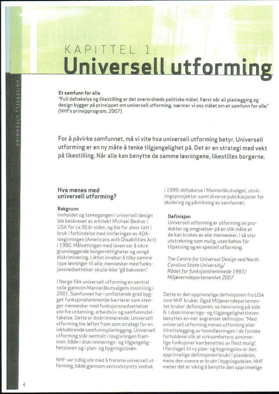 universell utforming betyr. Universell utforming er en ny måte å tenke tilgjengelighet på. Det er en strategi med vekt på likestilling. Når alle kan benytte de samme løsningene, likestilles borgerne.