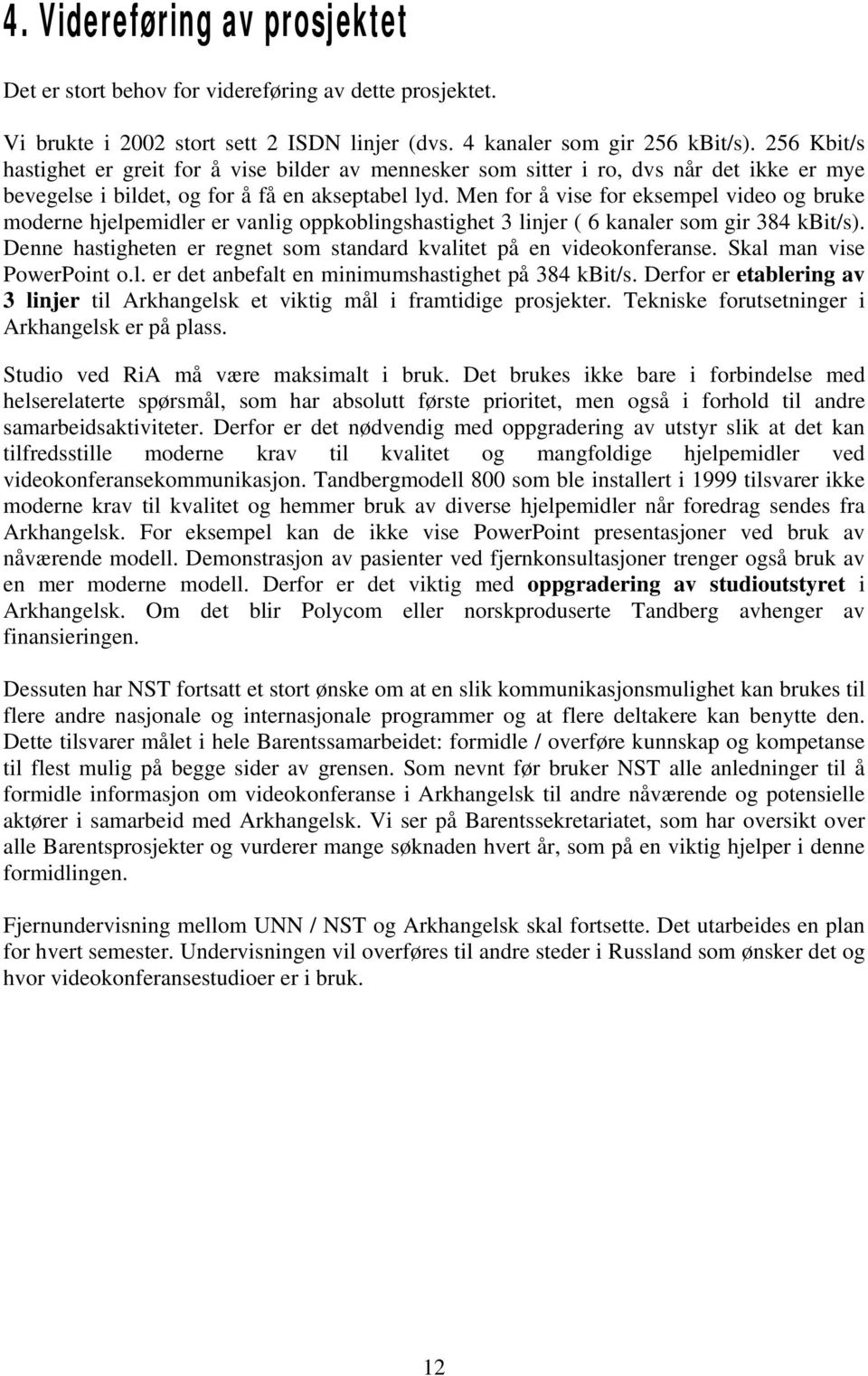 Men for å vise for eksempel video og bruke moderne hjelpemidler er vanlig oppkoblingshastighet 3 linjer ( 6 kanaler som gir 384 kbit/s).