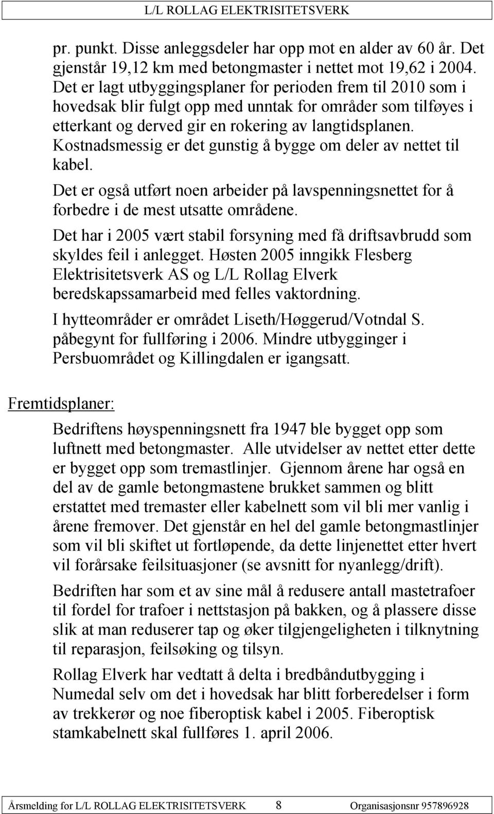 Kostnadsmessig er det gunstig É bygge om deler av nettet til kabel. Det er ogsé utfçrt noen arbeider pé lavspenningsnettet for É forbedre i de mest utsatte omrédene.