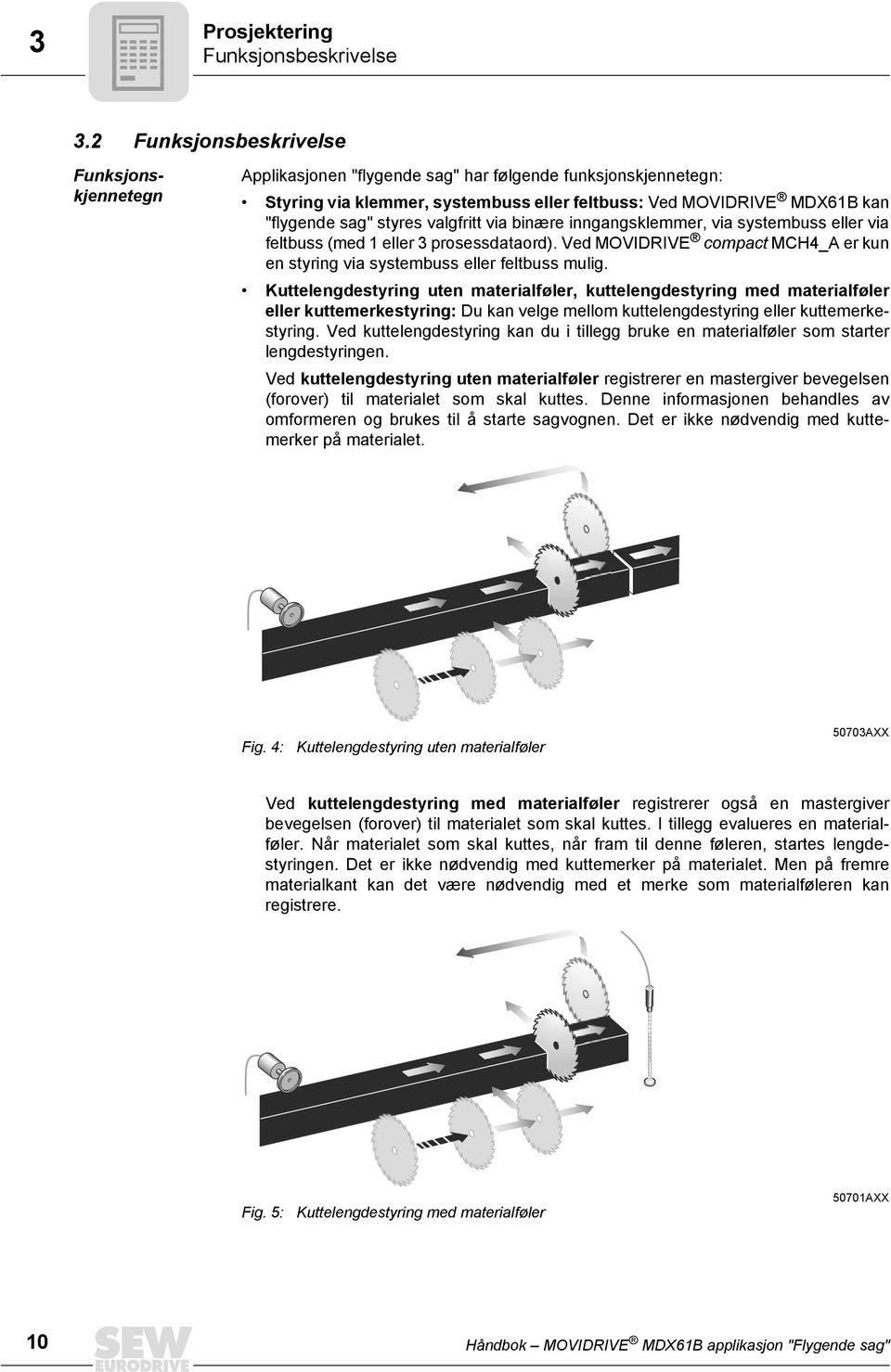 valgfritt via binære inngangsklemmer, via systembuss eller via feltbuss (med eller prosessdataord). Ved MOVIDRIVE compact MCH4_A er kun en styring via systembuss eller feltbuss mulig.