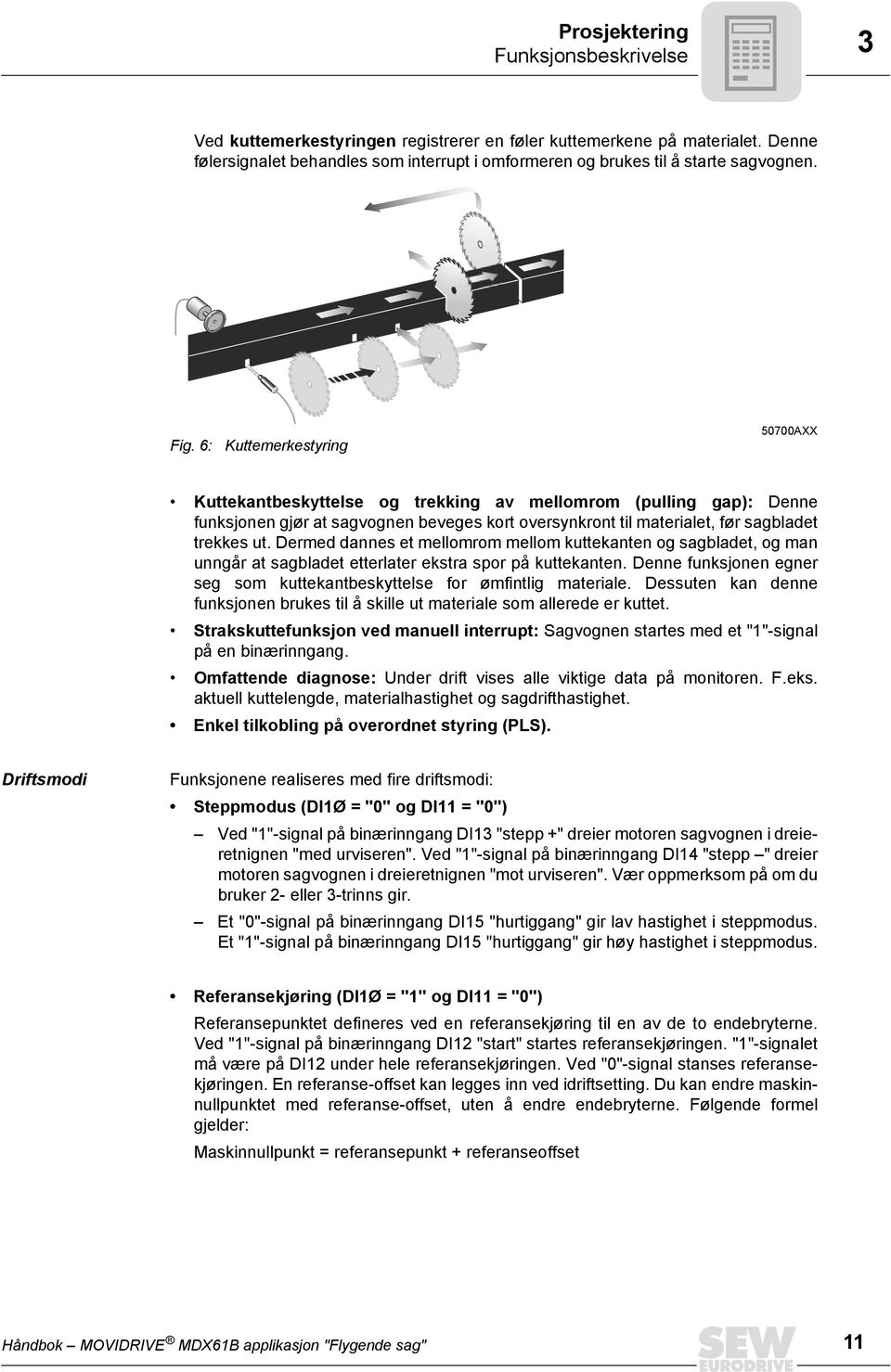 Dermed dannes et mellomrom mellom kuttekanten og sagbladet, og man unngår at sagbladet etterlater ekstra spor på kuttekanten.