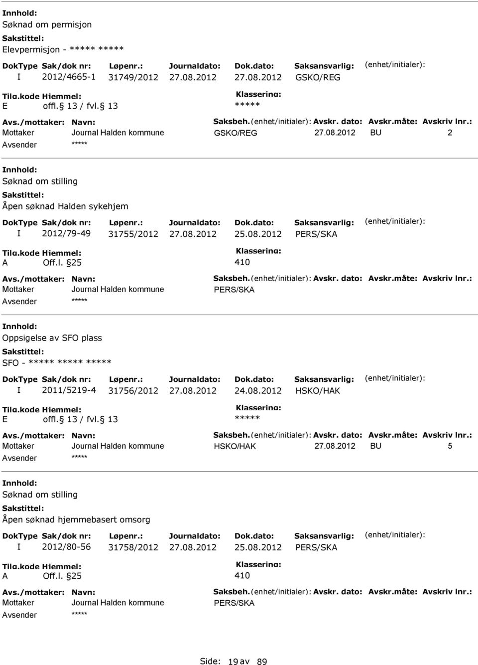 måte: Avskriv lnr.: PR/KA nnhold: Oppsigelse av FO plass FO - 2011/5219-4 31756/2012 HKO/HAK Avs./mottaker: Navn: aksbeh. Avskr. dato: Avskr.måte: Avskriv lnr.: HKO/HAK BU 5 nnhold: øknad om stilling Åpen søknad hjemmebasert omsorg 2012/80-56 31758/2012 25.