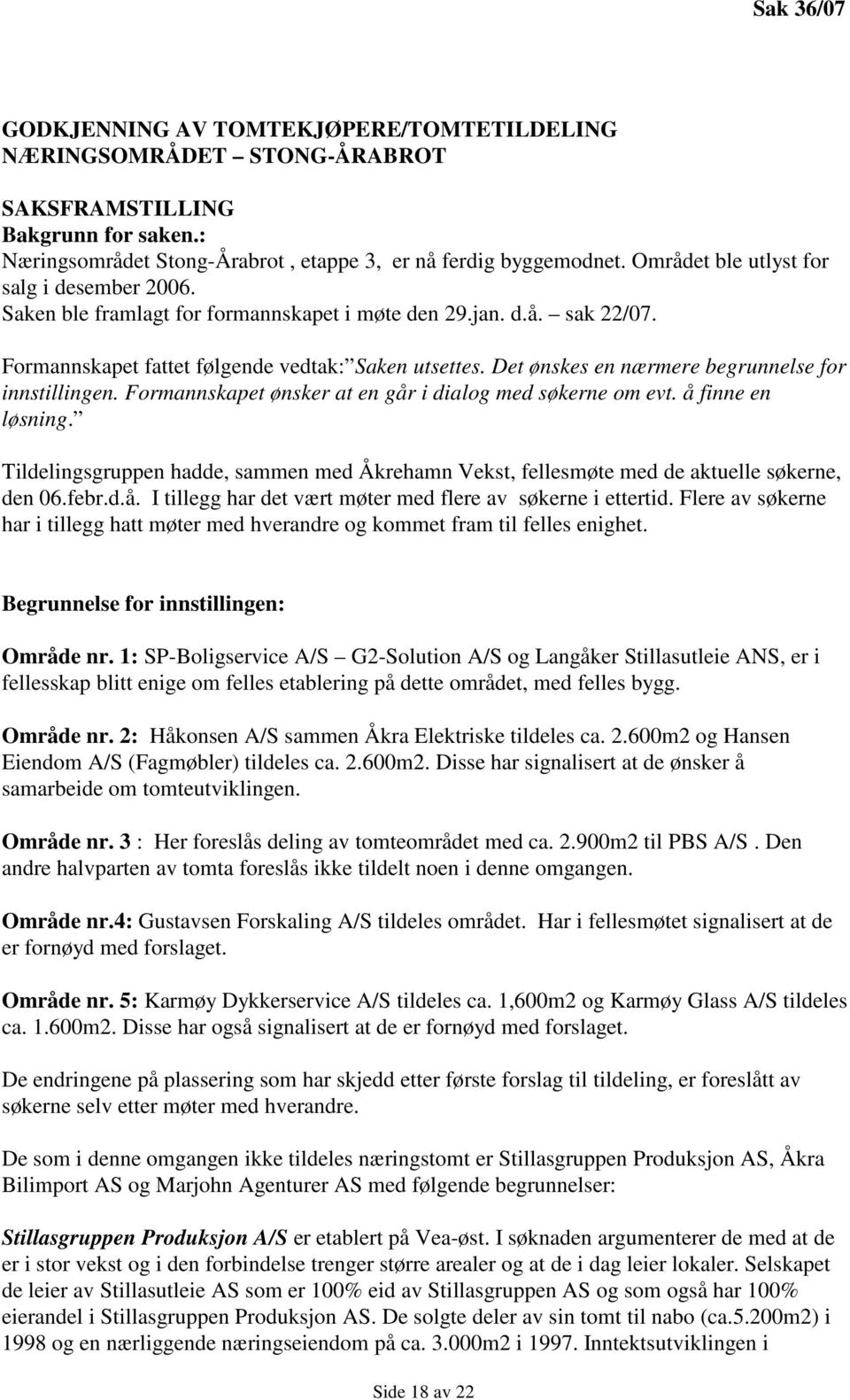 Det ønskes en nærmere begrunnelse for innstillingen. Formannskapet ønsker at en går i dialog med søkerne om evt. å finne en løsning.