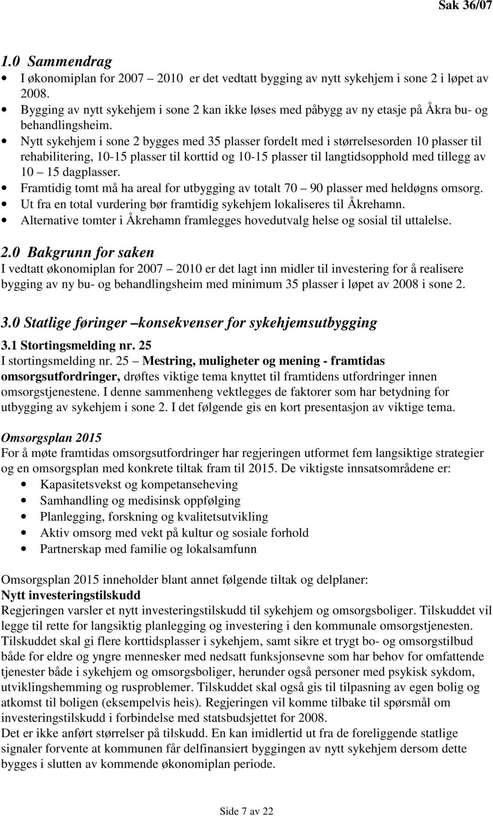 Nytt sykehjem i sone 2 bygges med 35 plasser fordelt med i størrelsesorden 10 plasser til rehabilitering, 10-15 plasser til korttid og 10-15 plasser til langtidsopphold med tillegg av 10 15