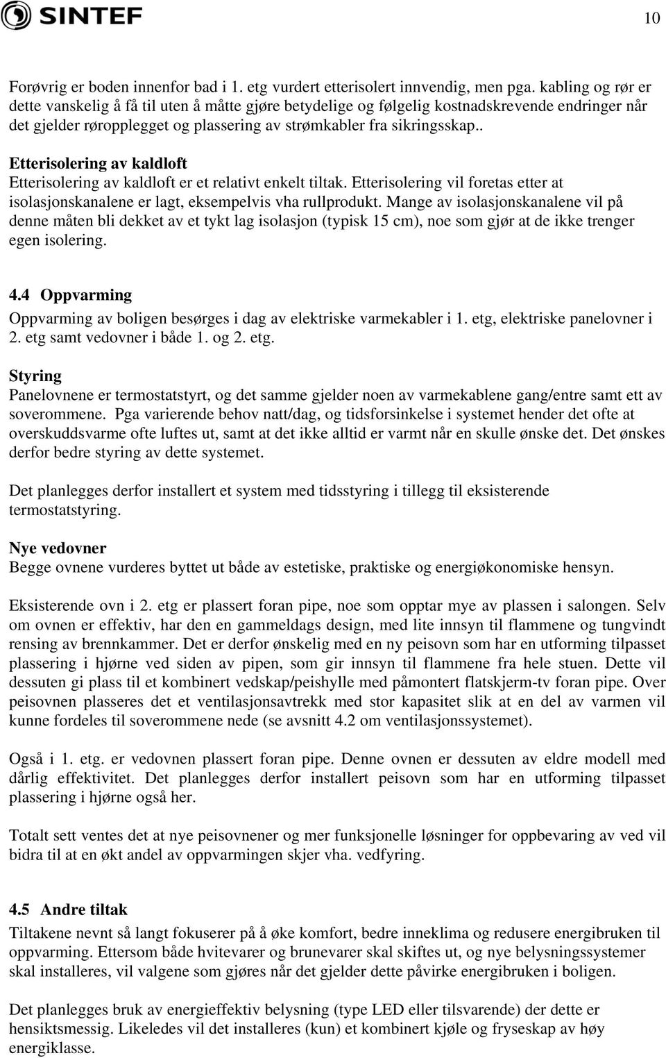 . Etterisolering av kaldloft Etterisolering av kaldloft er et relativt enkelt tiltak. Etterisolering vil foretas etter at isolasjonskanalene er lagt, eksempelvis vha rullprodukt.