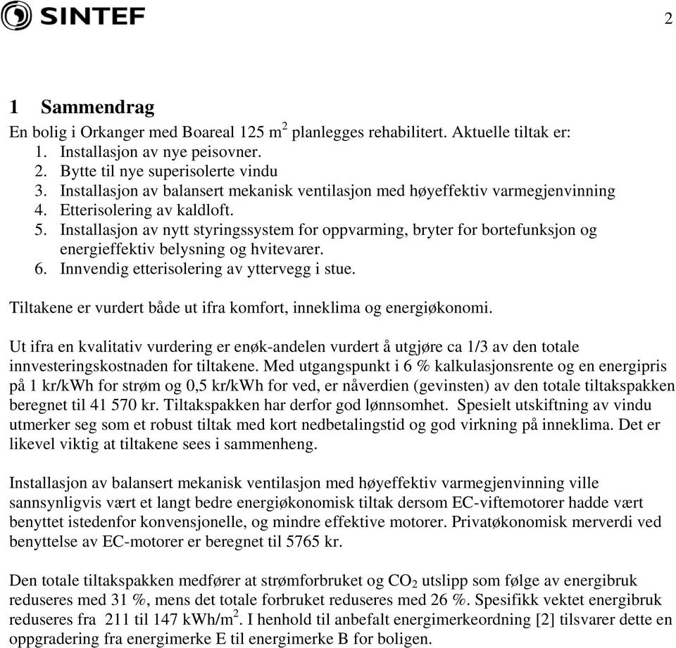 Installasjon av nytt styringssystem for oppvarming, bryter for bortefunksjon og energieffektiv belysning og hvitevarer. 6. Innvendig etterisolering av yttervegg i stue.