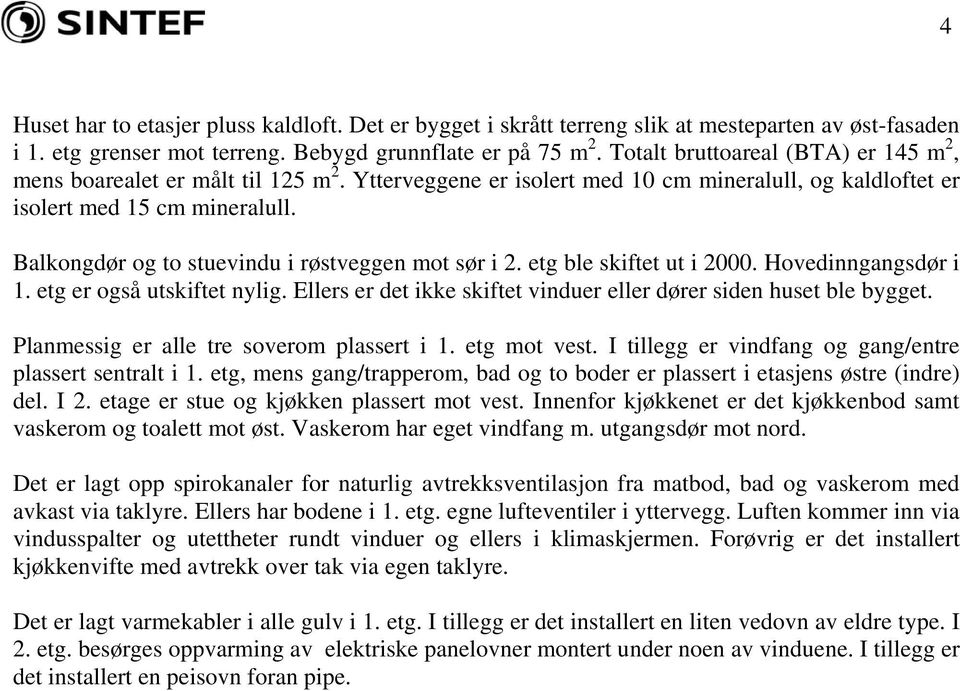 Balkongdør og to stuevindu i røstveggen mot sør i 2. etg ble skiftet ut i 2000. Hovedinngangsdør i 1. etg er også utskiftet nylig.