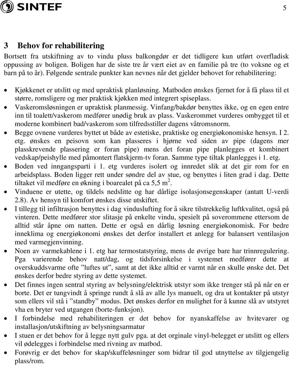 Følgende sentrale punkter kan nevnes når det gjelder behovet for rehabilitering: Kjøkkenet er utslitt og med upraktisk planløsning.