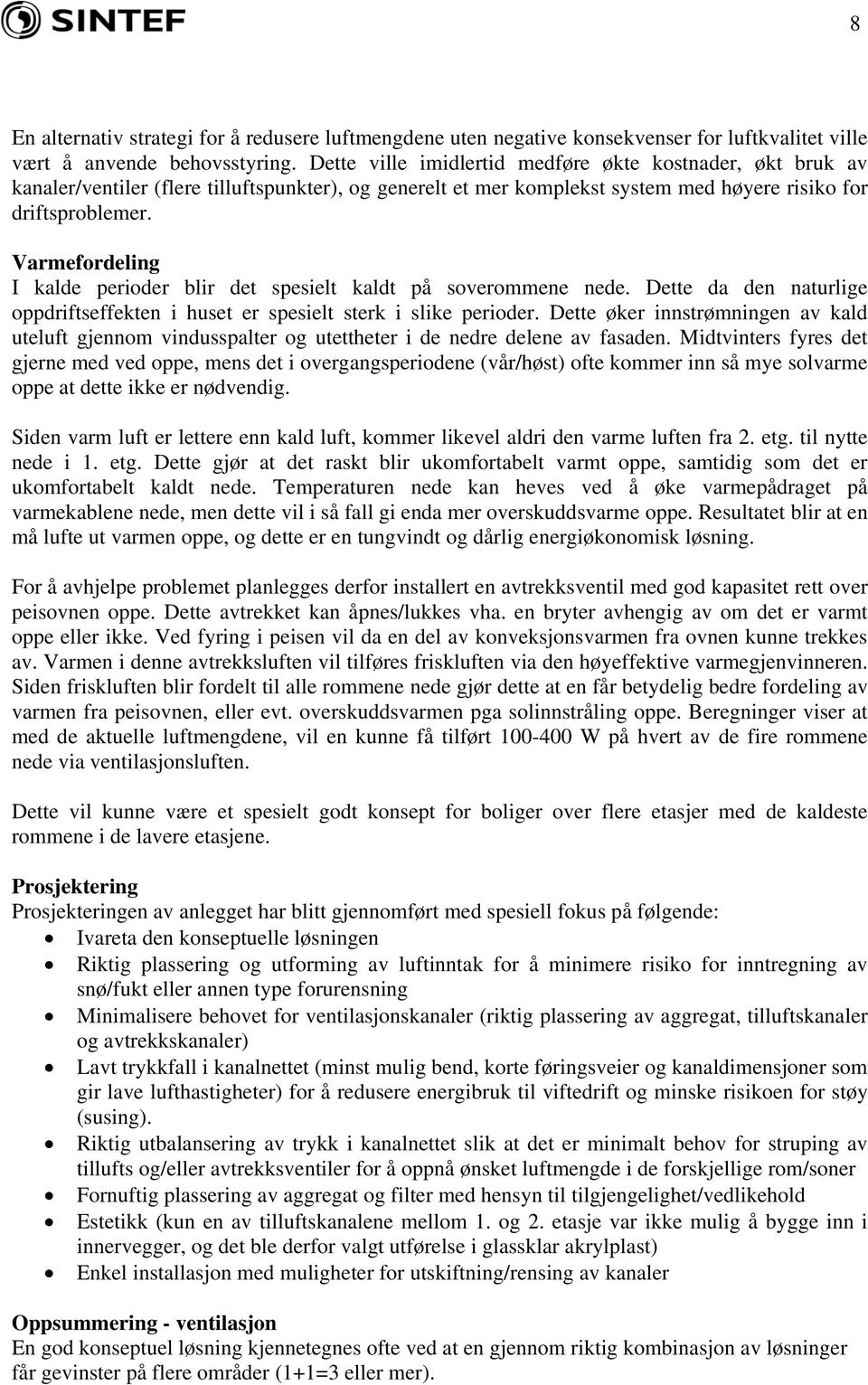 Varmefordeling I kalde perioder blir det spesielt kaldt på soverommene nede. Dette da den naturlige oppdriftseffekten i huset er spesielt sterk i slike perioder.