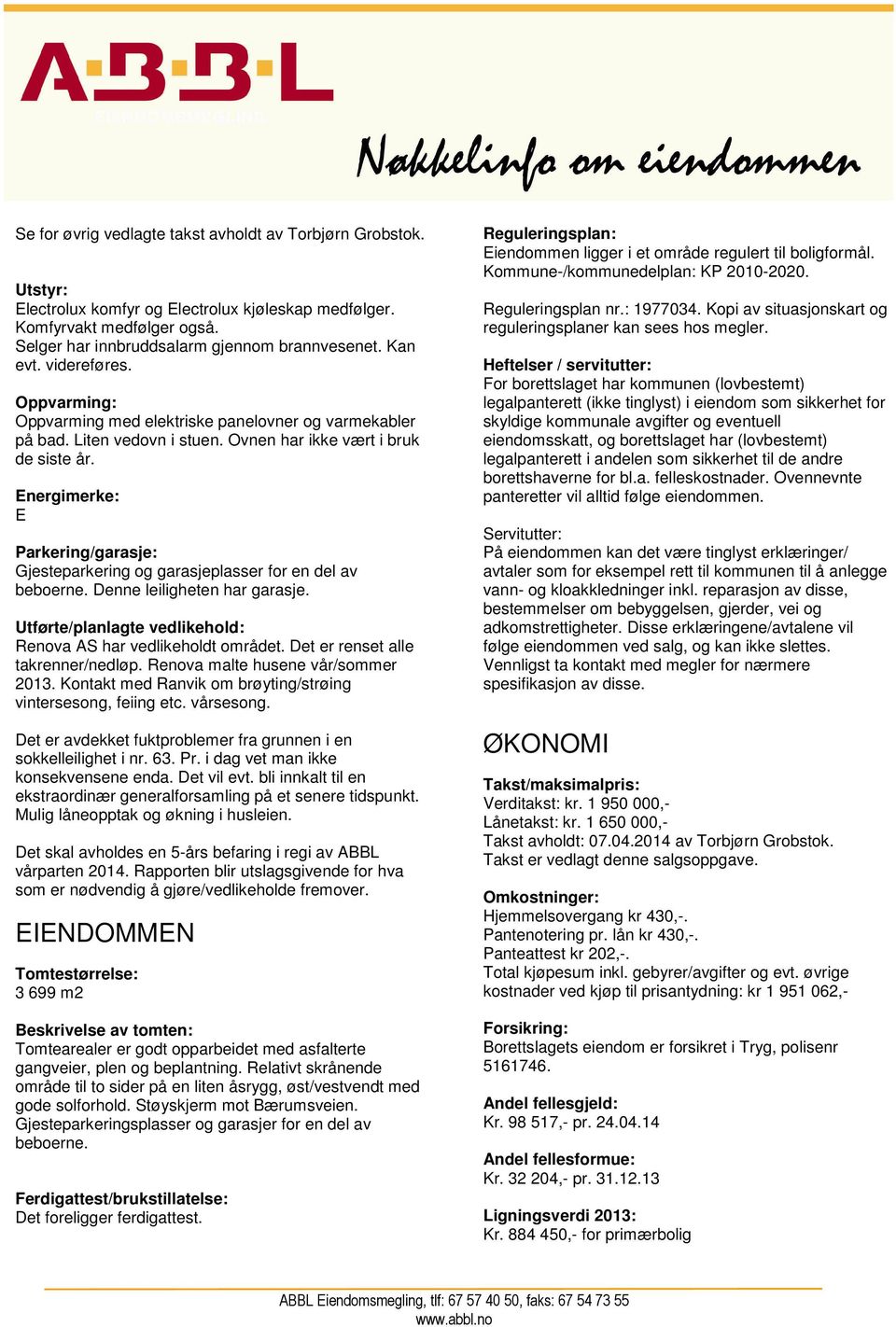 Energimerke: E Parkering/garasje: Gjesteparkering og garasjeplasser for en del av beboerne. Denne leiligheten har garasje. Utførte/planlagte vedlikehold: Renova AS har vedlikeholdt området.