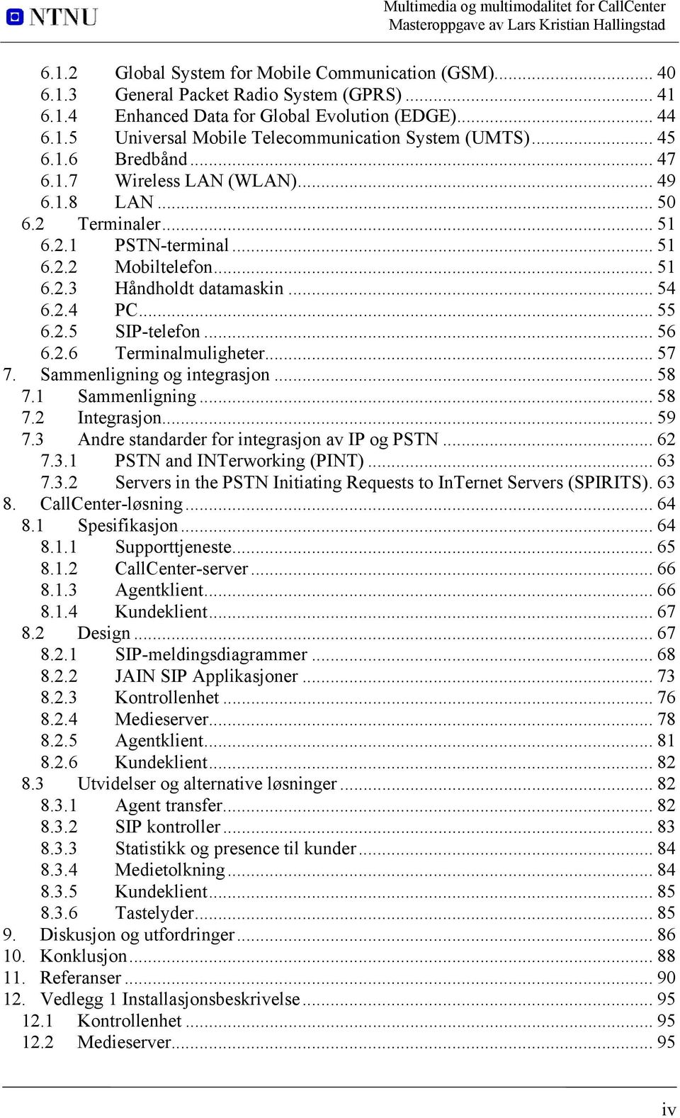 .. 56 6.2.6 Terminalmuligheter... 57 7. Sammenligning og integrasjon... 58 7.1 Sammenligning... 58 7.2 Integrasjon... 59 7.3 Andre standarder for integrasjon av IP og PSTN... 62 7.3.1 PSTN and INTerworking (PINT).