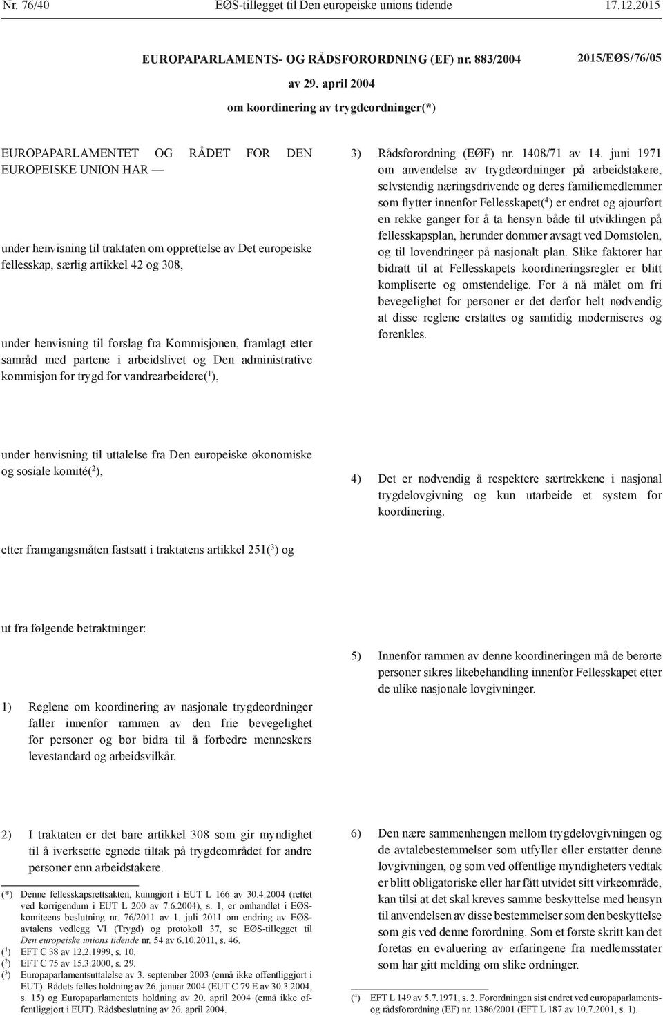 og 308, under henvisning til forslag fra Kommisjonen, framlagt etter samråd med partene i arbeidslivet og Den administrative kommisjon for trygd for vandrearbeidere( 1 ), 3) Rådsforordning (EØF) nr.