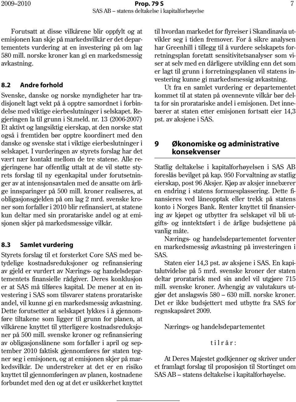 2 Andre forhold Svenske, danske og norske myndigheter har tradisjonelt lagt vekt på å opptre samordnet i forbindelse med viktige eierbeslutninger i selskapet. Regjeringen la til grunn i St.meld. nr.