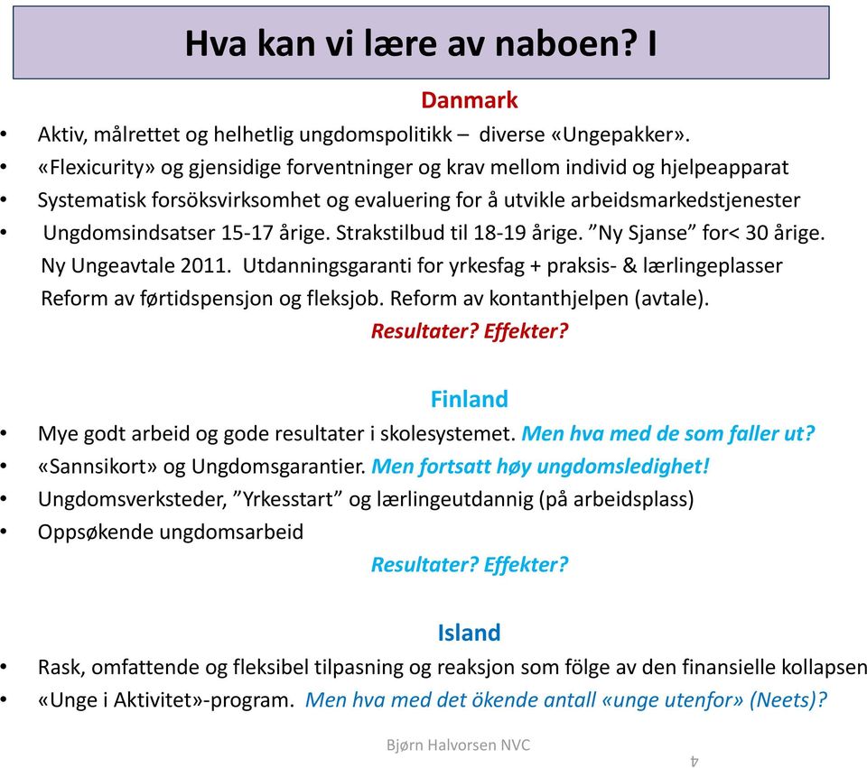 Strakstilbud til 18 19 årige. Ny Sjanse for< 30 årige. Ny Ungeavtale 2011. Utdanningsgaranti for yrkesfag + praksis & lærlingeplasser Reform av førtidspensjon og fleksjob.