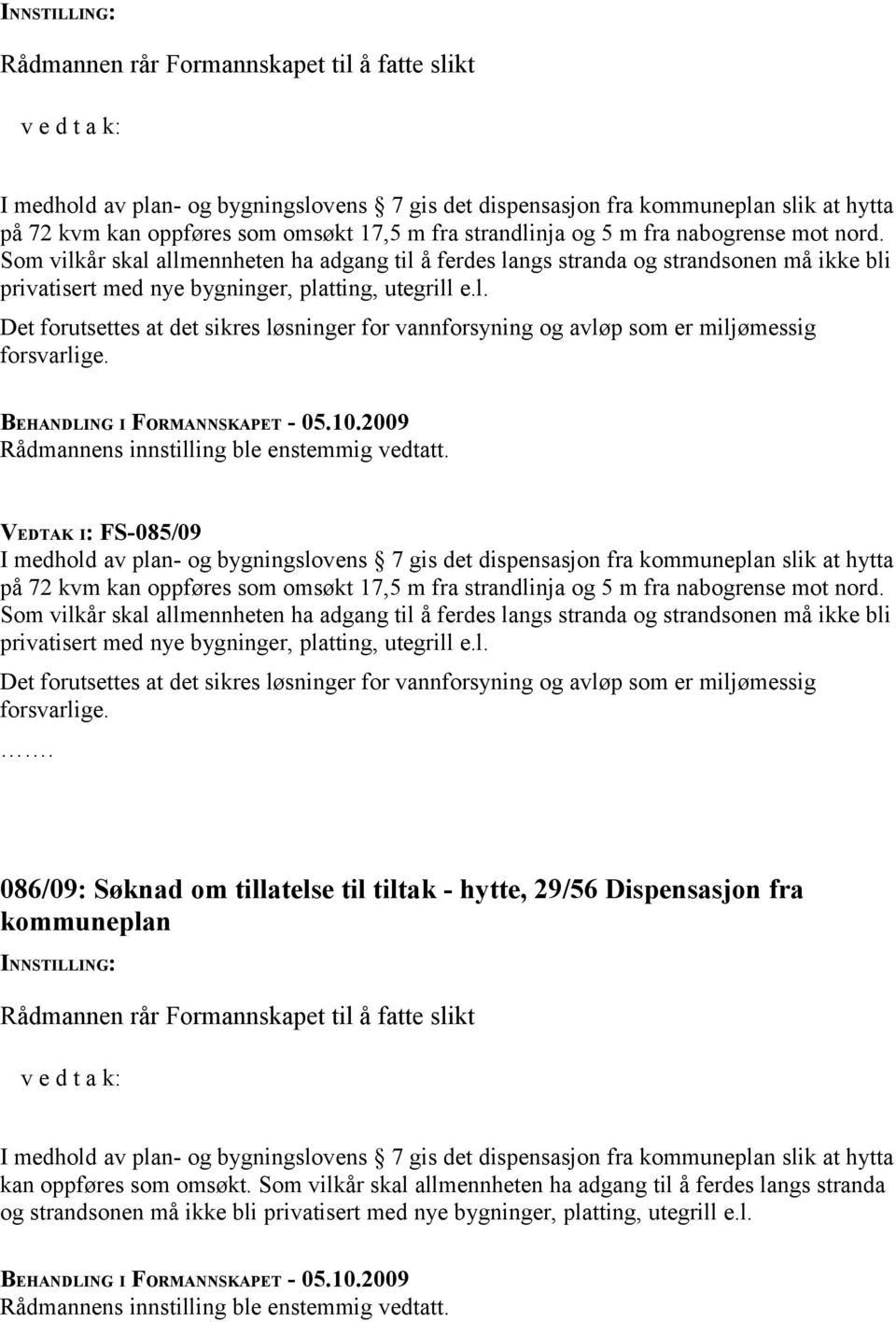 VEDTAK I: FS-085/09 I medhold av plan- og bygningslovens 7 gis det dispensasjon fra kommuneplan slik at hytta på 72 kvm kan oppføres som omsøkt 17,5 m fra  086/09: Søknad om tillatelse til tiltak -