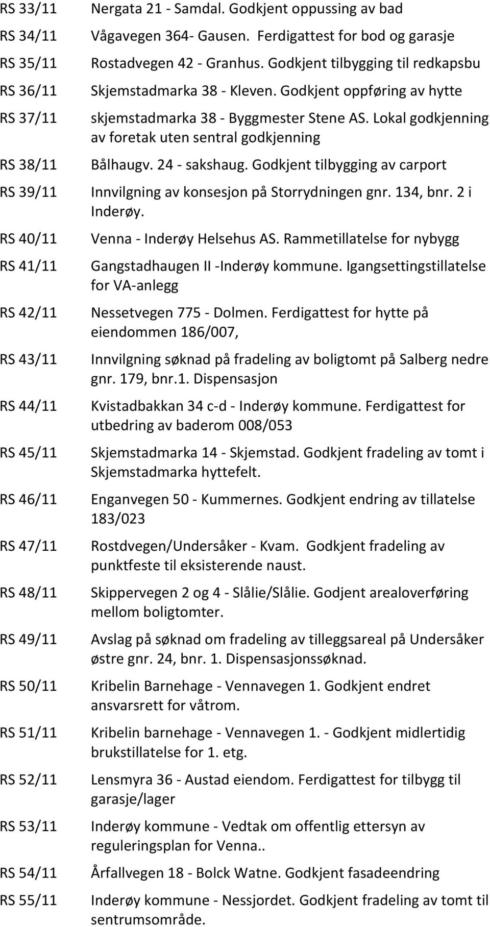 Godkjent oppføring av hytte skjemstadmarka 38 - Byggmester Stene AS. Lokal godkjenning av foretak uten sentral godkjenning Bålhaugv. 24 - sakshaug.