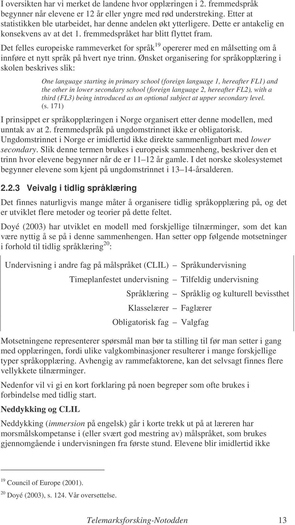 Det felles europeiske rammeverket for språk 19 opererer med en målsetting om å innføre et nytt språk på hvert nye trinn.