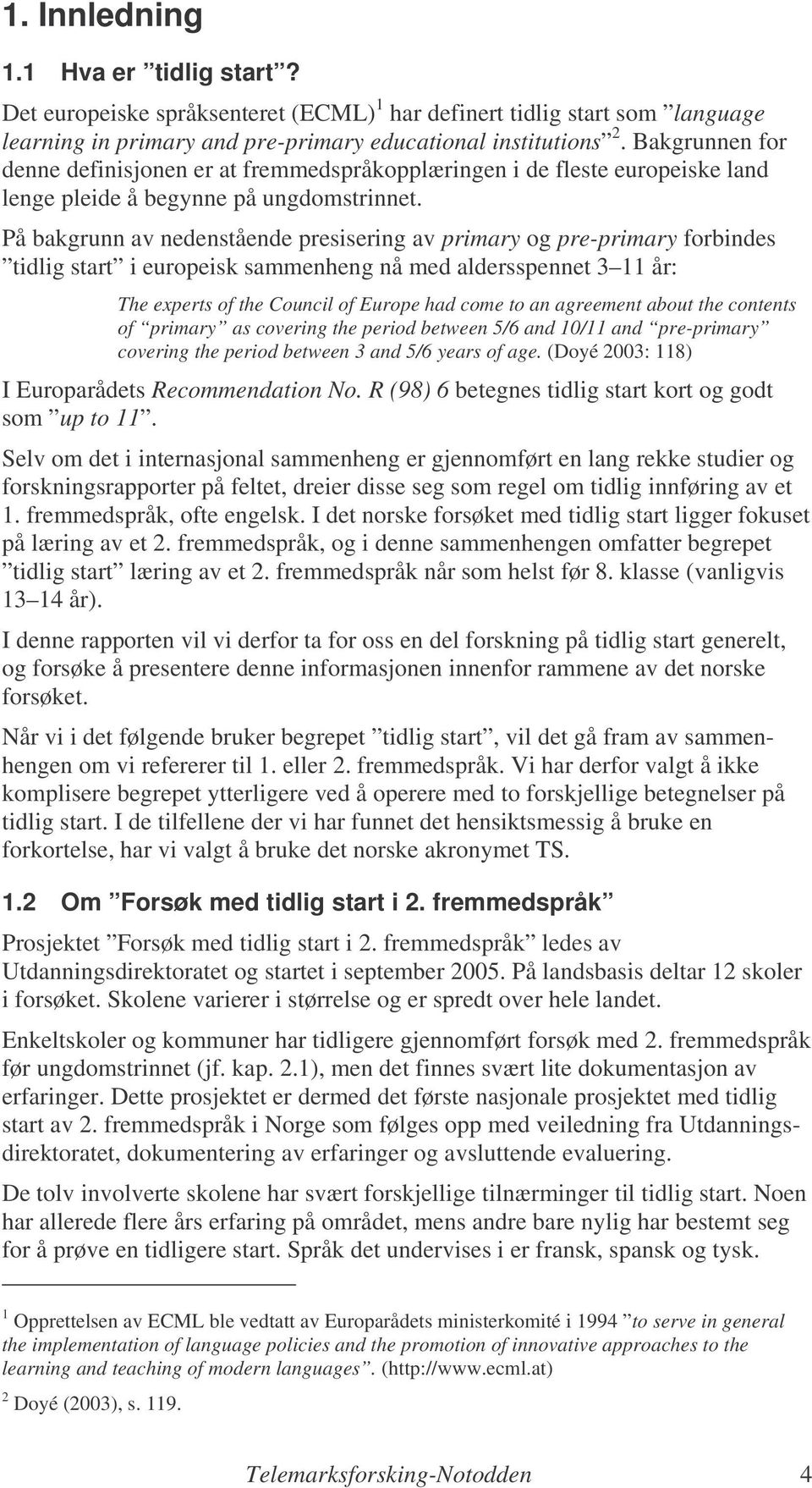 På bakgrunn av nedenstående presisering av primary og pre-primary forbindes tidlig start i europeisk sammenheng nå med aldersspennet 3 11 år: The experts of the Council of Europe had come to an