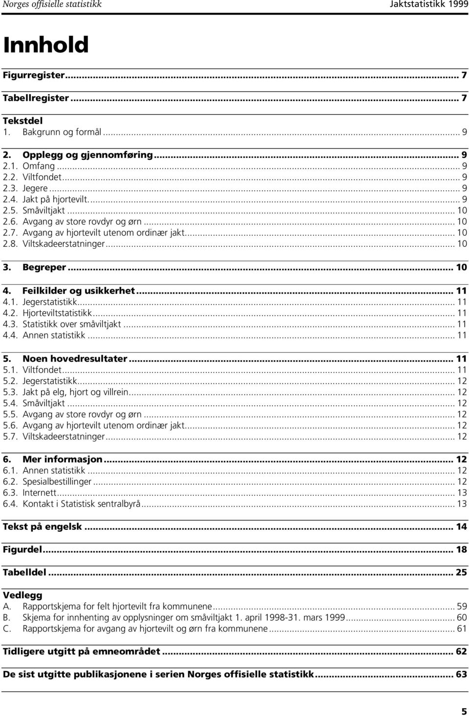 .. 0 4. Feilkilder og usikkerhet... 4.. Jegerstatistikk... 4.2. Hjorteviltstatistikk... 4.3. Statistikk over småviltjakt... 4.4. Annen statistikk... 5. Noen hovedresultater... 5.. Viltfondet... 5.2. Jegerstatistikk... 2 5.