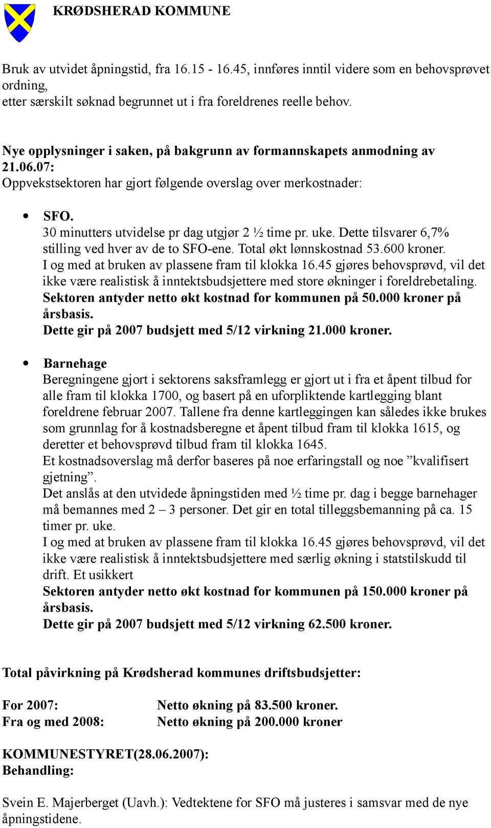 uke. Dette tilsvarer 6,7% stilling ved hver av de to SFO-ene. Total økt lønnskostnad 53.600 kroner. I og med at bruken av plassene fram til klokka 16.