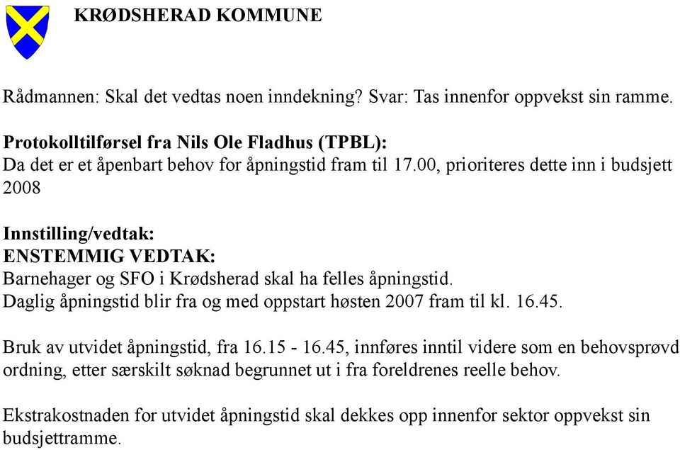 00, prioriteres dette inn i budsjett 2008 Innstilling/vedtak: ENSTEMMIG VEDTAK: Barnehager og SFO i Krødsherad skal ha felles åpningstid.