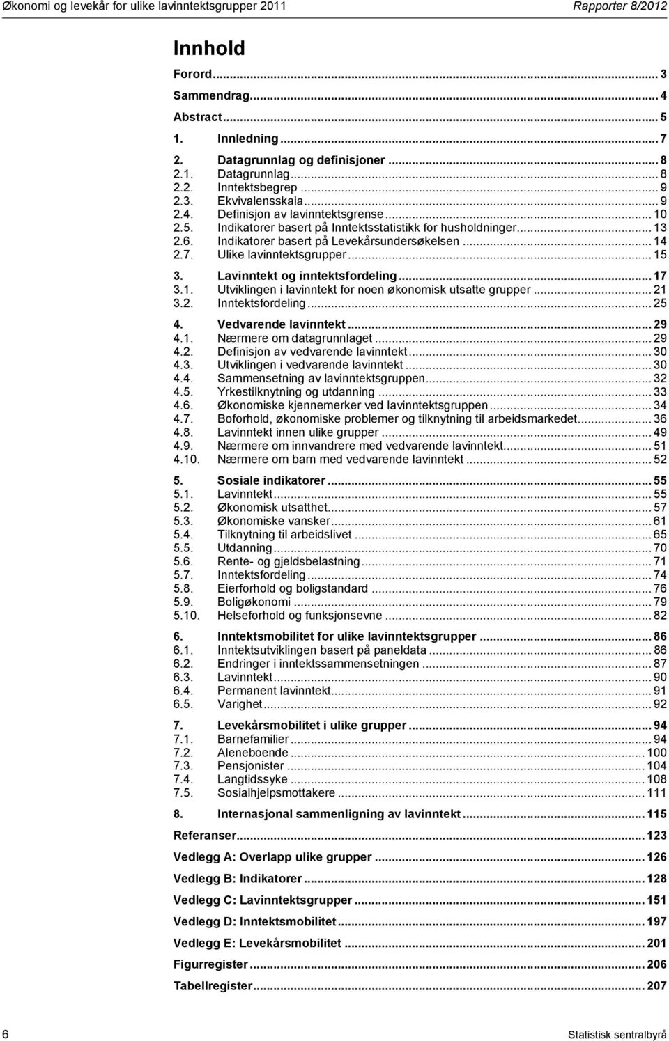 7. Ulike lavinntektsgrupper... 15 3. Lavinntekt og inntektsfordeling... 17 3.1. Utviklingen i lavinntekt for noen økonomisk utsatte grupper... 21 3.2. Inntektsfordeling... 25 4. Vedvarende lavinntekt.